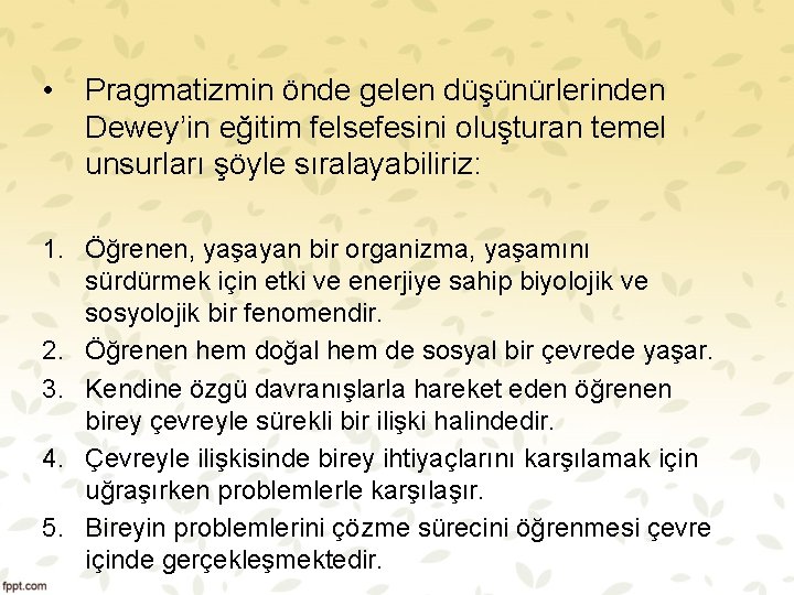  • Pragmatizmin önde gelen düşünürlerinden Dewey’in eğitim felsefesini oluşturan temel unsurları şöyle sıralayabiliriz: