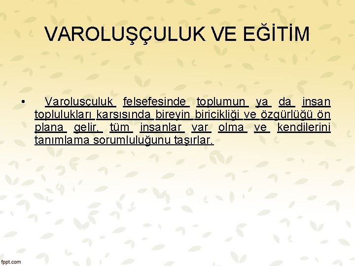 VAROLUŞÇULUK VE EĞİTİM • Varoluşçuluk felsefesinde toplumun ya da insan toplulukları karşısında bireyin biricikliği