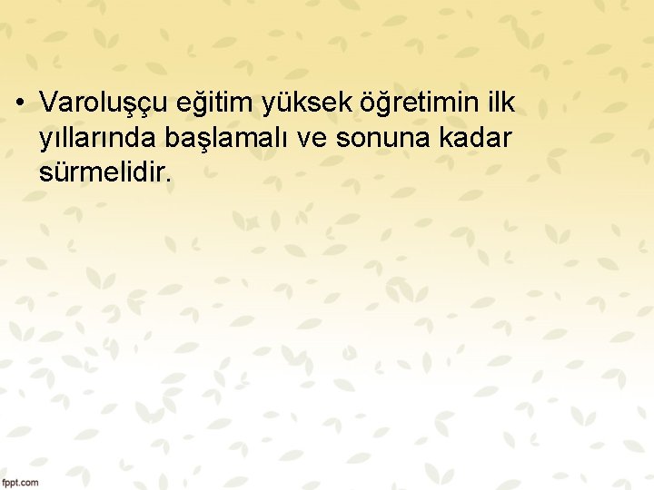  • Varoluşçu eğitim yüksek öğretimin ilk yıllarında başlamalı ve sonuna kadar sürmelidir. 