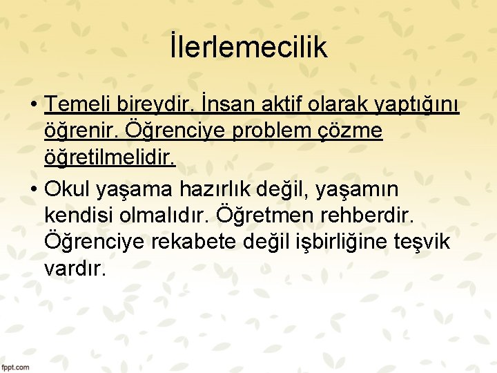 İlerlemecilik • Temeli bireydir. İnsan aktif olarak yaptığını öğrenir. Öğrenciye problem çözme öğretilmelidir. •