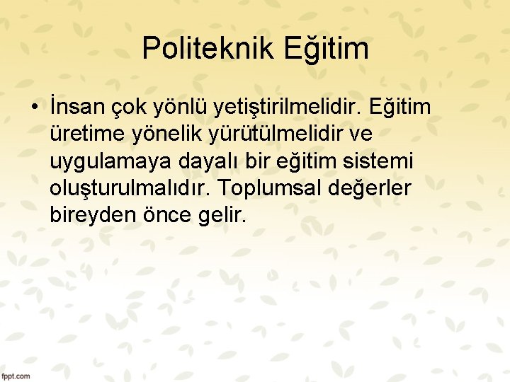 Politeknik Eğitim • İnsan çok yönlü yetiştirilmelidir. Eğitim üretime yönelik yürütülmelidir ve uygulamaya dayalı