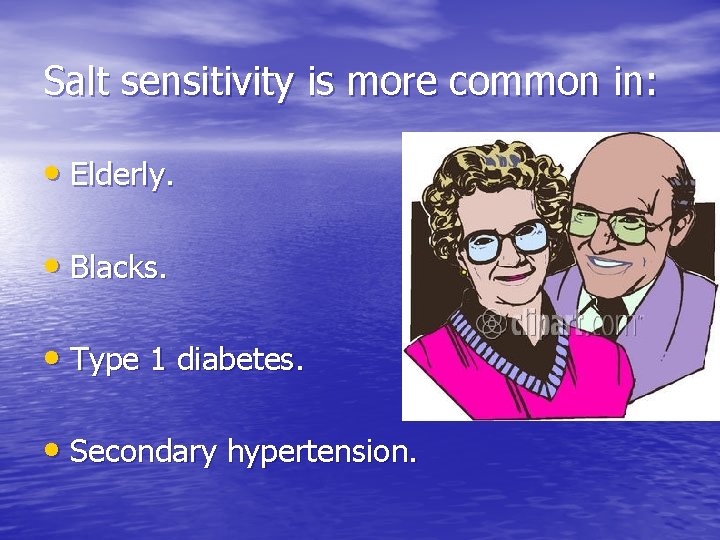 Salt sensitivity is more common in: • Elderly. • Blacks. • Type 1 diabetes.