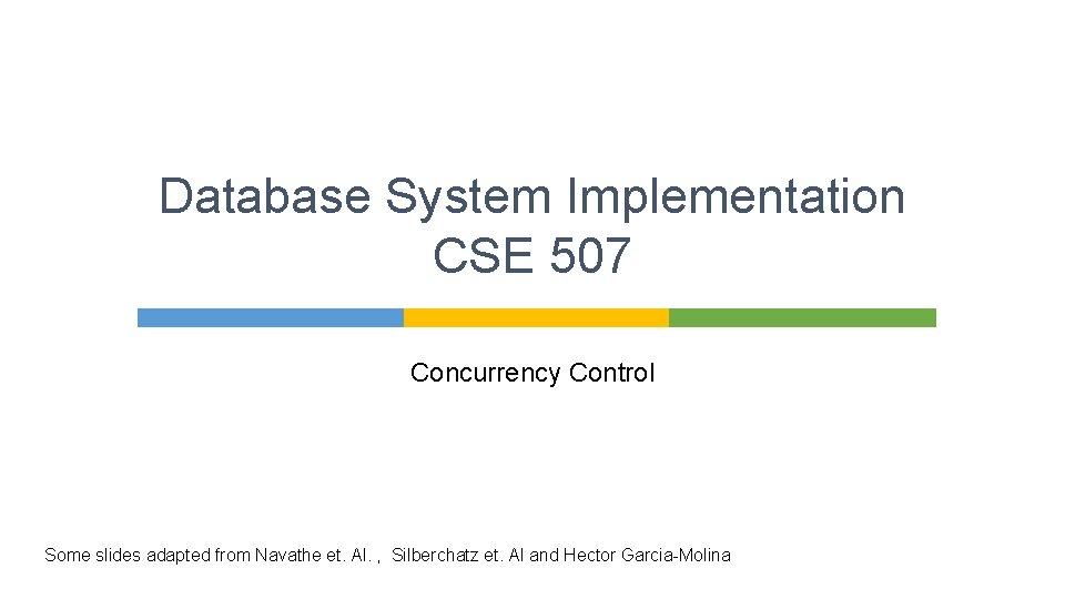 Database System Implementation CSE 507 Concurrency Control Some slides adapted from Navathe et. Al.