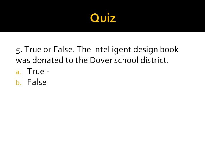 Quiz 5. True or False. The Intelligent design book was donated to the Dover