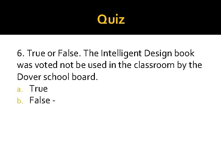 Quiz 6. True or False. The Intelligent Design book was voted not be used