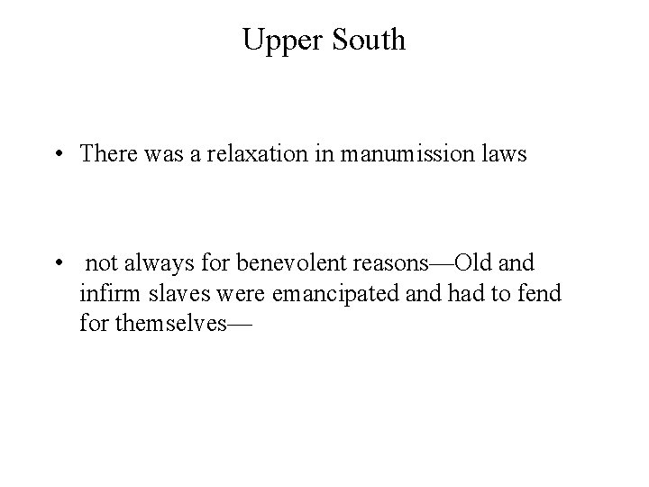 Upper South • There was a relaxation in manumission laws • not always for