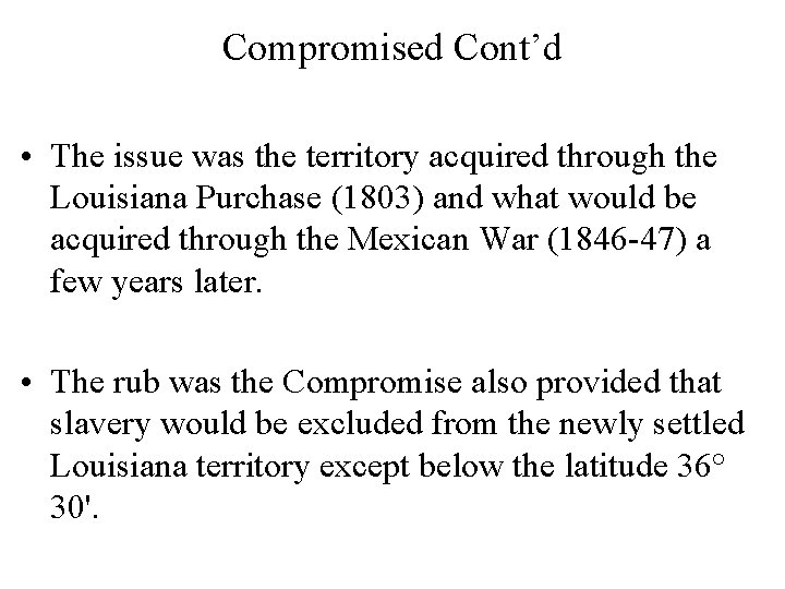 Compromised Cont’d • The issue was the territory acquired through the Louisiana Purchase (1803)