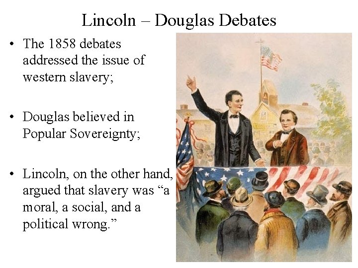 Lincoln – Douglas Debates • The 1858 debates addressed the issue of western slavery;
