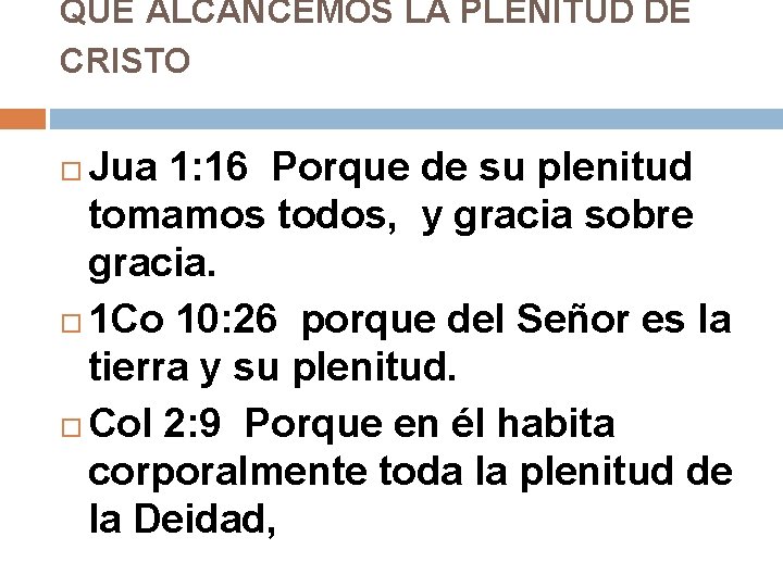 QUE ALCANCEMOS LA PLENITUD DE CRISTO Jua 1: 16 Porque de su plenitud tomamos