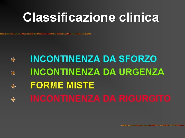 Classificazione clinica INCONTINENZA DA SFORZO INCONTINENZA DA URGENZA FORME MISTE INCONTINENZA DA RIGURGITO 