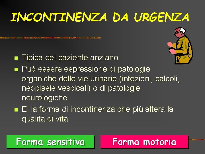 INCONTINENZA DA URGENZA n n n Tipica del paziente anziano Può essere espressione di