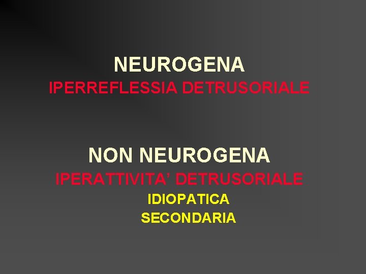 NEUROGENA IPERREFLESSIA DETRUSORIALE NON NEUROGENA IPERATTIVITA’ DETRUSORIALE IDIOPATICA SECONDARIA 