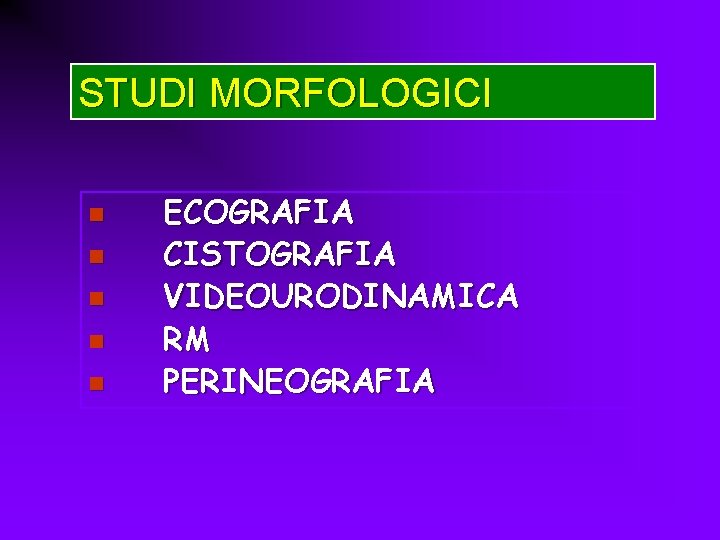 STUDI MORFOLOGICI n n n ECOGRAFIA CISTOGRAFIA VIDEOURODINAMICA RM PERINEOGRAFIA 