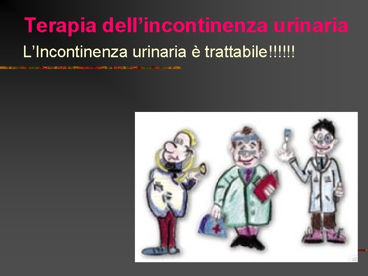 Terapia dell’incontinenza urinaria L’Incontinenza urinaria è trattabile!!!!!! 