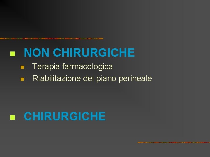 n NON CHIRURGICHE n n n Terapia farmacologica Riabilitazione del piano perineale CHIRURGICHE 