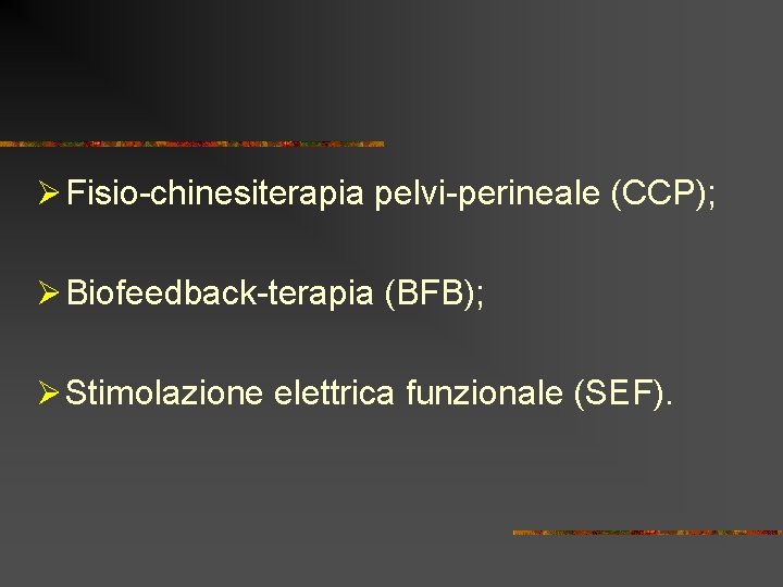 Ø Fisio-chinesiterapia pelvi-perineale (CCP); Ø Biofeedback-terapia (BFB); Ø Stimolazione elettrica funzionale (SEF). 