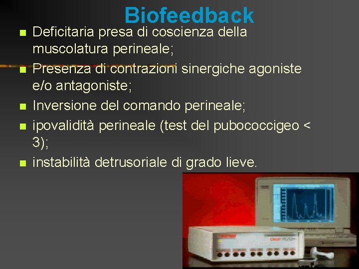 n n n Biofeedback Deficitaria presa di coscienza della muscolatura perineale; Presenza di contrazioni