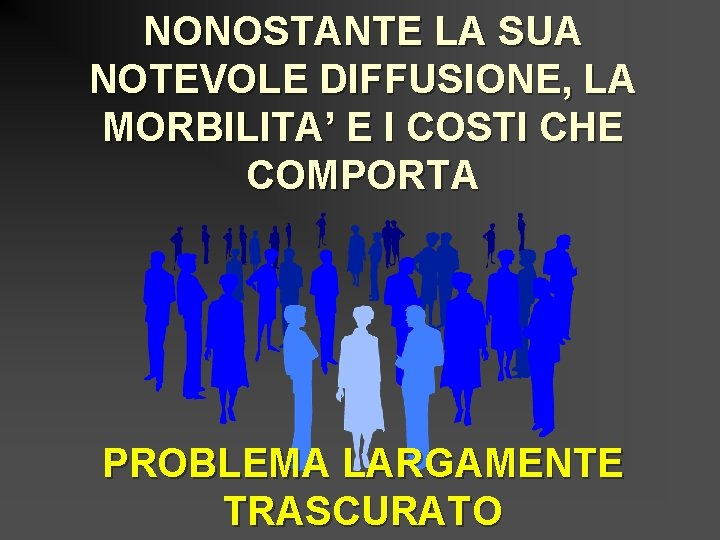 NONOSTANTE LA SUA NOTEVOLE DIFFUSIONE, LA MORBILITA’ E I COSTI CHE COMPORTA PROBLEMA LARGAMENTE