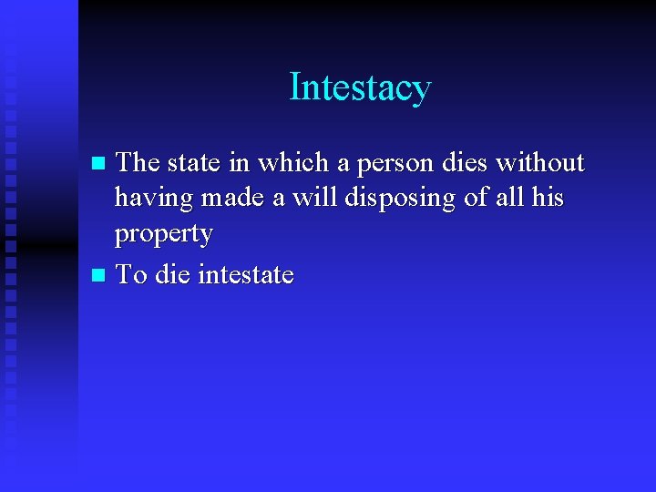 Intestacy The state in which a person dies without having made a will disposing