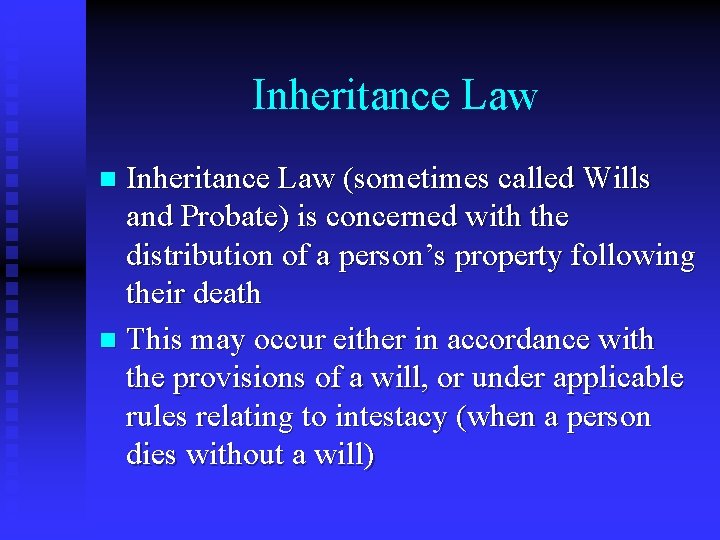 Inheritance Law (sometimes called Wills and Probate) is concerned with the distribution of a