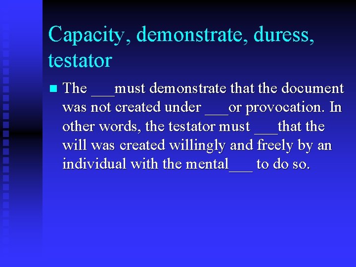 Capacity, demonstrate, duress, testator n The ___must demonstrate that the document was not created