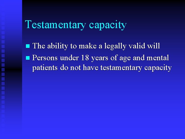 Testamentary capacity The ability to make a legally valid will n Persons under 18