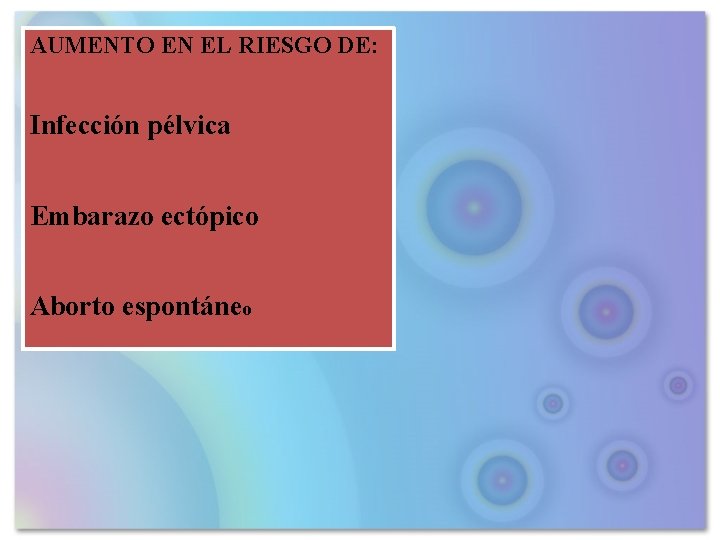 AUMENTO EN EL RIESGO DE: Infección pélvica Embarazo ectópico Aborto espontáneo 