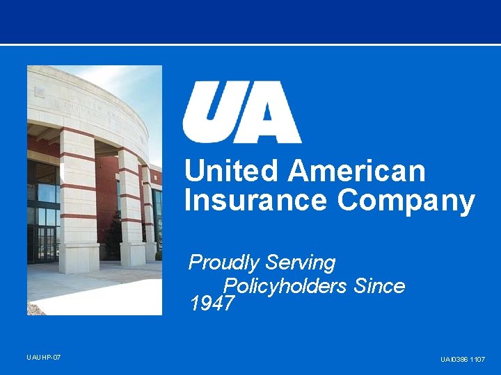 United American Insurance Company Proudly Serving Policyholders Since 1947 UAUHP-07 UAI 0386 1107 