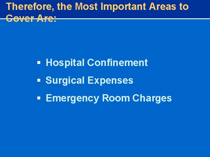Therefore, the Most Important Areas to Cover Are: § Hospital Confinement § Surgical Expenses