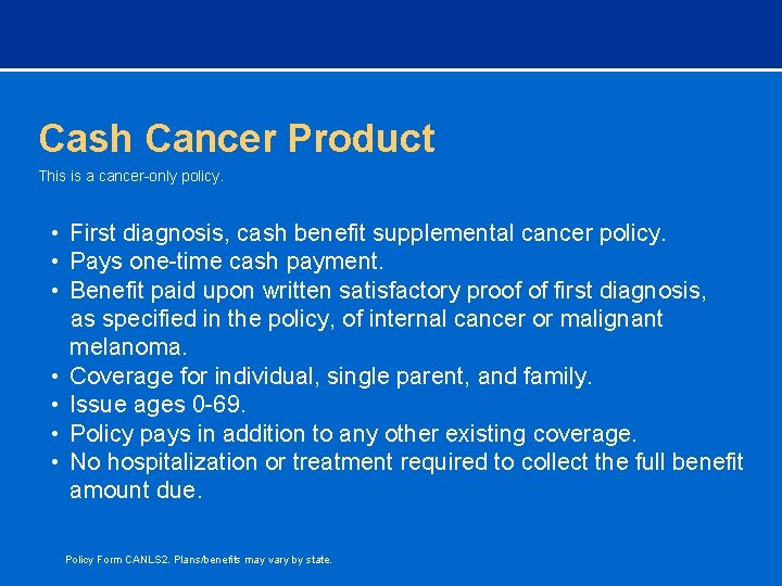 Cash Cancer Product This is a cancer-only policy. • First diagnosis, cash benefit supplemental