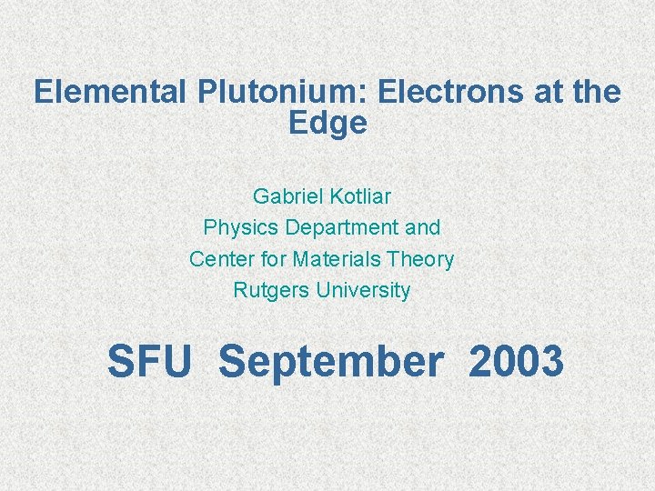 Elemental Plutonium: Electrons at the Edge Gabriel Kotliar Physics Department and Center for Materials