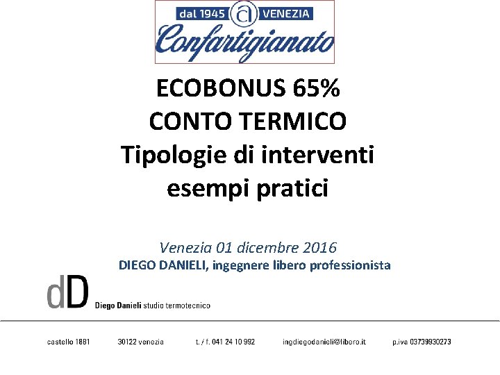 ECOBONUS 65% CONTO TERMICO Tipologie di interventi esempi pratici Venezia 01 dicembre 2016 DIEGO