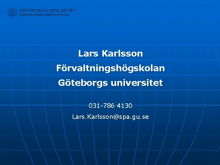 Lars Karlsson Förvaltningshögskolan Göteborgs universitet 031 -786 4130 Lars. Karlsson@spa. gu. se 
