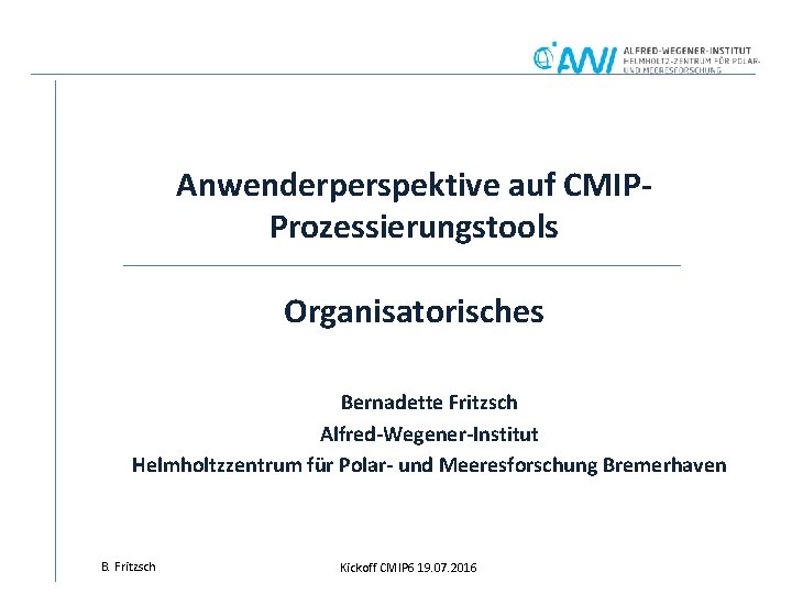 Anwenderperspektive auf CMIPProzessierungstools Organisatorisches Bernadette Fritzsch Alfred-Wegener-Institut Helmholtzzentrum für Polar- und Meeresforschung Bremerhaven B.