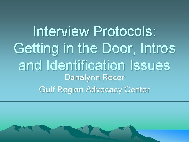 Interview Protocols: Getting in the Door, Intros and Identification Issues Danalynn Recer Gulf Region