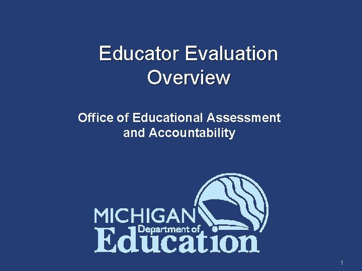 Educator Evaluation Overview Office of Educational Assessment and Accountability 1 