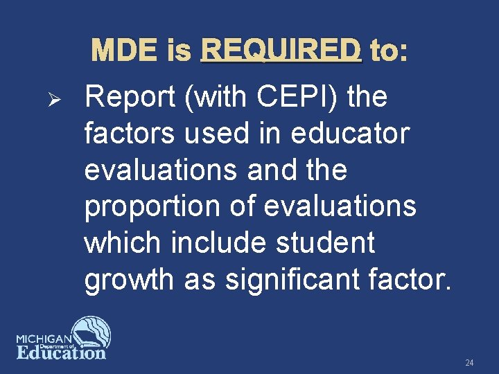 MDE is REQUIRED to: Ø Report (with CEPI) the factors used in educator evaluations