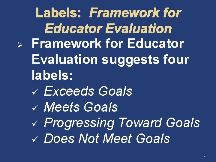 Ø Labels: Framework for Educator Evaluation suggests four labels: ü Exceeds Goals ü Meets