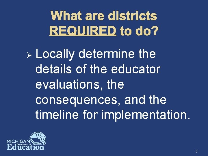 What are districts REQUIRED to do? Ø Locally determine the details of the educator