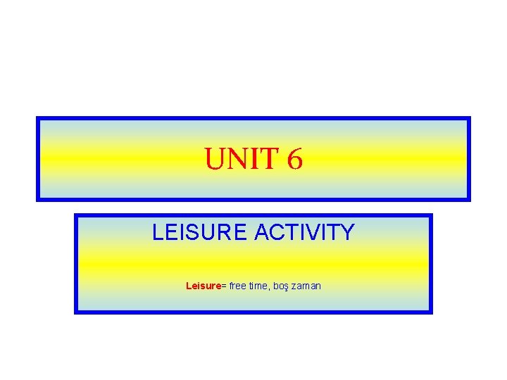 UNIT 6 LEISURE ACTIVITY Leisure= free time, boş zaman 