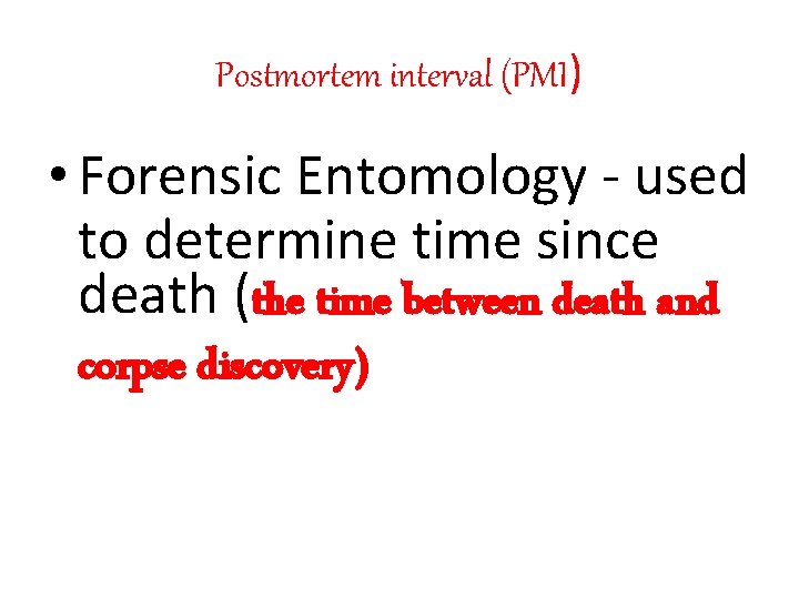 Postmortem interval (PMI) • Forensic Entomology - used to determine time since death (the