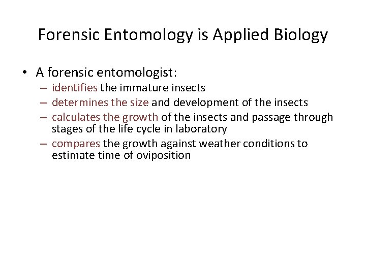 Forensic Entomology is Applied Biology • A forensic entomologist: – identifies the immature insects