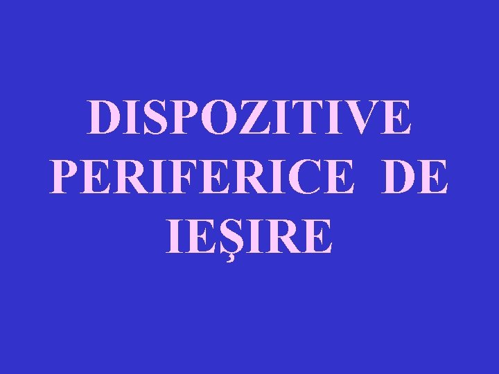 DISPOZITIVE PERIFERICE DE IEŞIRE 