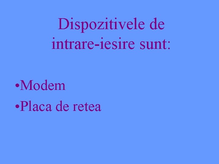 Dispozitivele de intrare-iesire sunt: • Modem • Placa de retea 