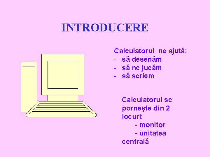 INTRODUCERE Calculatorul ne ajută: - să desenăm - să ne jucăm - să scriem