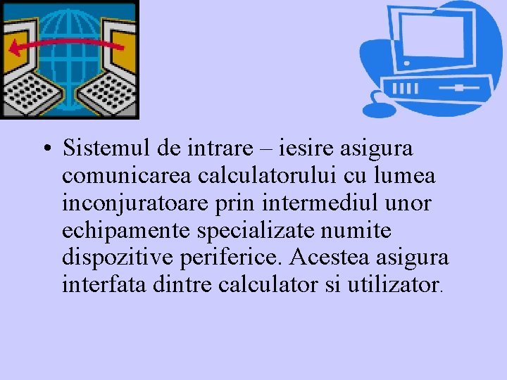  • Sistemul de intrare – iesire asigura comunicarea calculatorului cu lumea inconjuratoare prin