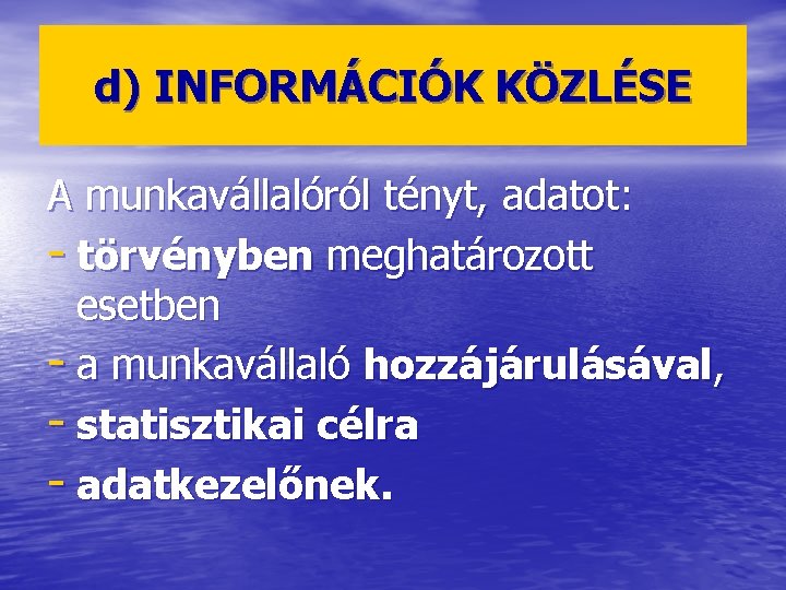 d) INFORMÁCIÓK KÖZLÉSE A munkavállalóról tényt, adatot: - törvényben meghatározott esetben - a munkavállaló