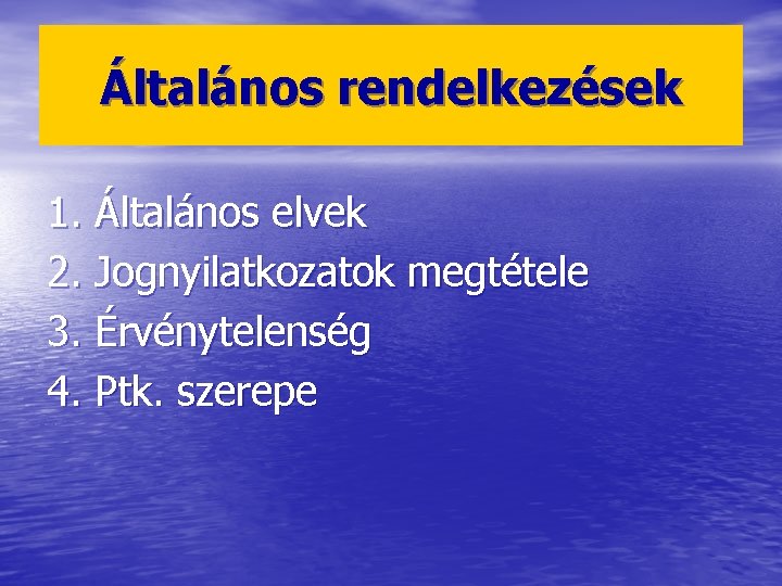 Általános rendelkezések 1. Általános elvek 2. Jognyilatkozatok megtétele 3. Érvénytelenség 4. Ptk. szerepe 