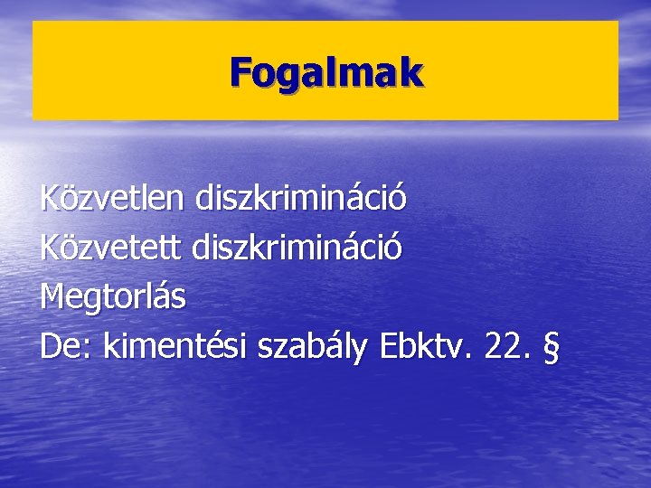 Fogalmak Közvetlen diszkrimináció Közvetett diszkrimináció Megtorlás De: kimentési szabály Ebktv. 22. § 