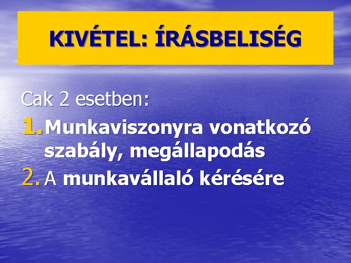 KIVÉTEL: ÍRÁSBELISÉG Cak 2 esetben: 1. Munkaviszonyra vonatkozó szabály, megállapodás 2. A munkavállaló kérésére